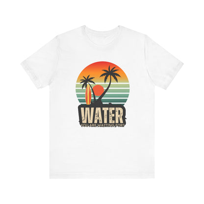 Water You Are Waiting For Unisex T-shirt